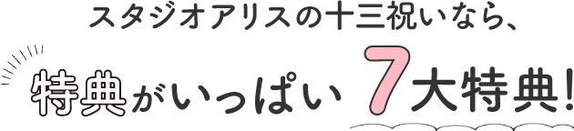 スタジオアリスの十三祝いなら、特典がいっぱい7大特典！