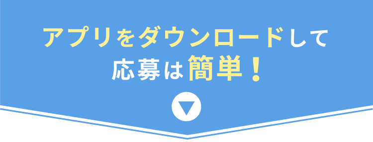 アプリをダウンロードして応募は簡単!