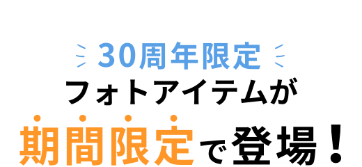 30周年限定フォトアイテムが期間限定で登場!
