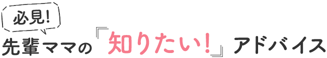 必見!先輩ママの「知りたい!」アドバイス