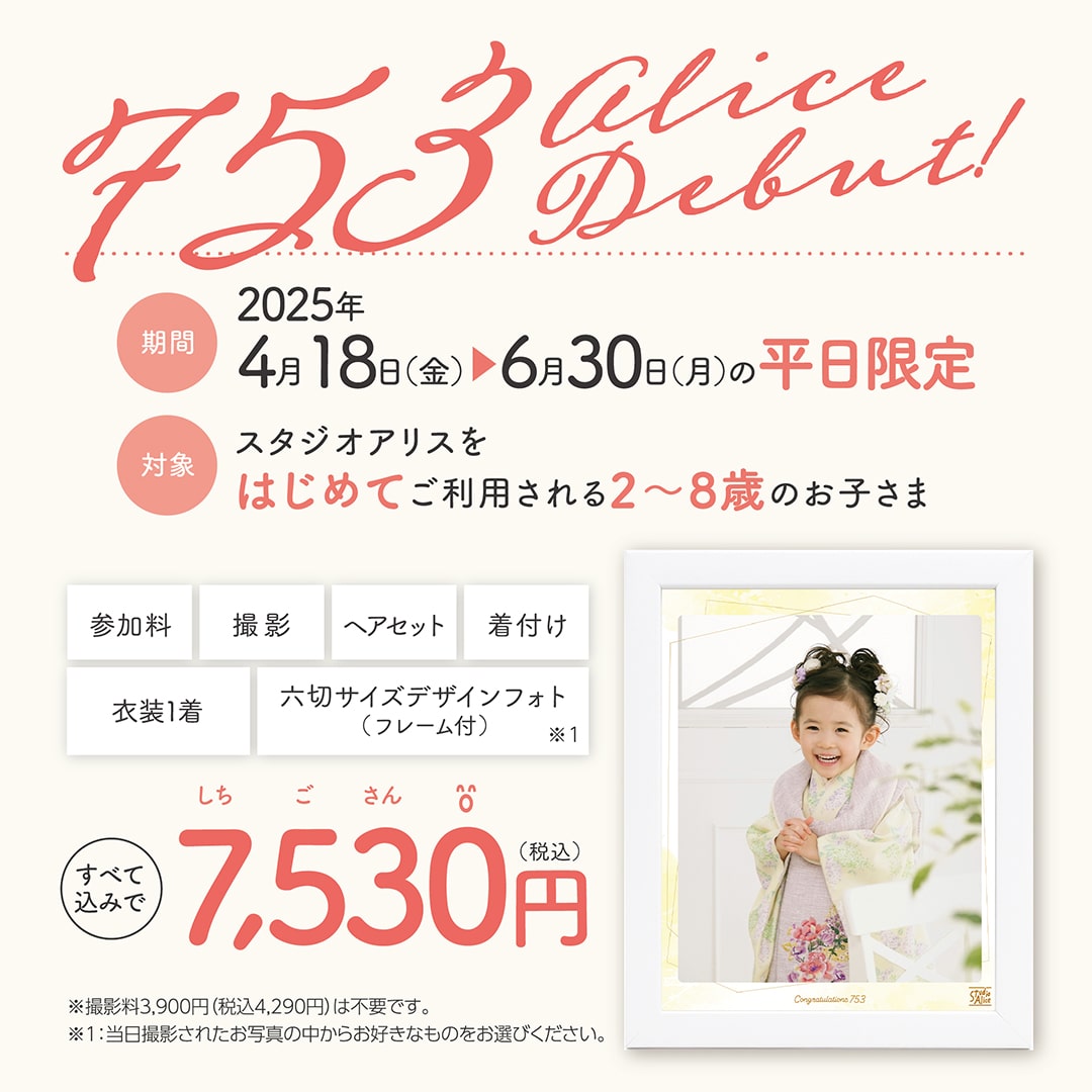 2025年4月18日(金)～6月30日(月)の平日限定 スタジオアリスをはじめてご利用される2～8歳のお子さま 参加料 撮影 ヘアセット 着付け 衣装1着 六切サイズデザインフォト(フレーム付) すべて込みで7,530円(税込)
