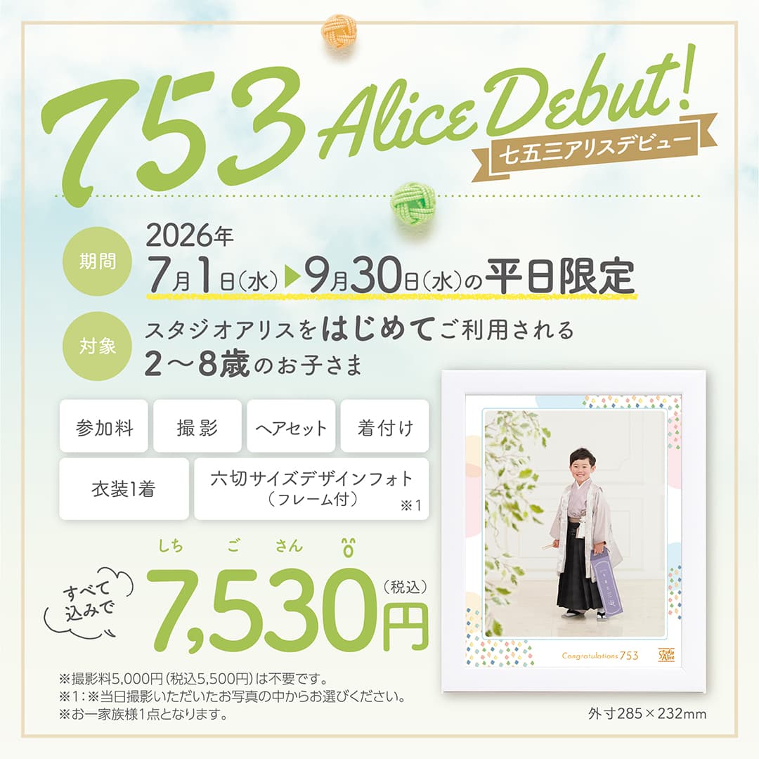 753 Alice Debut! 七五三アリスデビュー 期間：2026年7月1日（水）～9月30日（水）の平日限定。対象：スタジオアリスをはじめてご利用される2〜8歳のお子さま。参加料、撮影、ヘアセット、着付け、衣装1着、六切サイズデザインフォト（フレーム付）※1がすべて込みで7530円（税込）。※撮影料5,000円（税込5,500円）は不要です。※1当日撮影いただいたお写真の中からお選びください。※お一家族様1点となります。外寸285×232mm