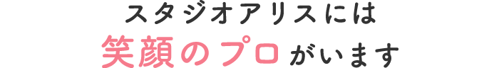 スタジオアリスには笑顔のプロがいます