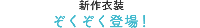 新作衣装ぞくぞく登場！