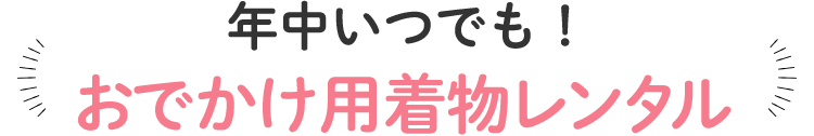 年中いつでも！おでかけ用着物レンタル