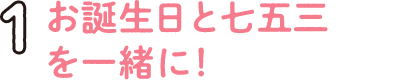 1.お誕生日と七五三を一緒に！