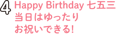 4.Happy Birthday 七五三だからゆったりお祝いできる！