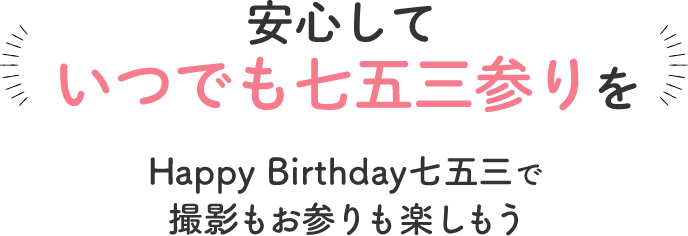 安心していつでも七五三参りをHappy Birthday七五三で撮影もお参りも楽しもう