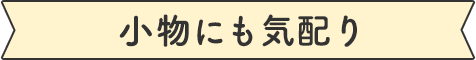 小物にも気配り