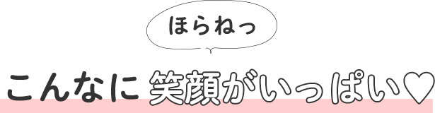 ほらねっ こんなに笑顔がいっぱい♥