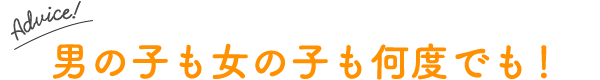 男の子も女の子も何度でも！