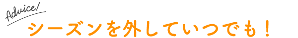 シーズンを外していつでも！