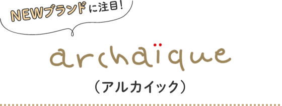 NEWブランドに注目 archaique(アルカイック)