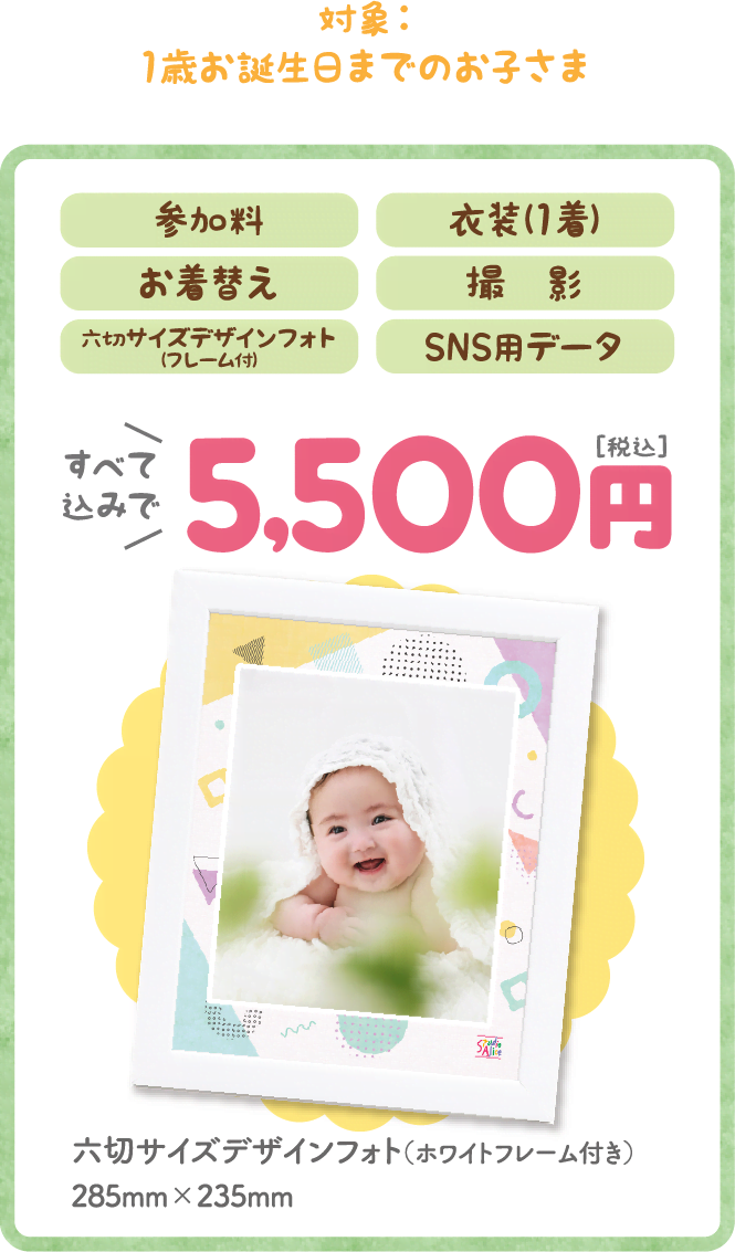 スタジオアリス 赤ちゃんモデルオーディション撮影会 対象：1歳お誕生日までのお子さま 参加料・衣装(1着)・お着換え・撮影・お写真(フレーム付 六切サイズデザインフォト（ホワイトフレーム付き）285mm×235mm)・SNS用データ、すべて込みで5,500円［税込］