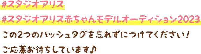 #スタジオアリス　#スタジオアリス赤ちゃんモデルオーディション2023 この2つのハッシュタグを忘れずにつけてください！ご応募お待ちしています♪