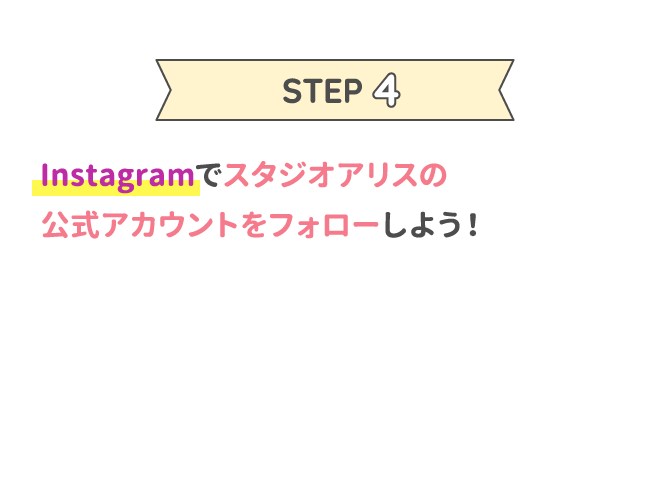 STEP4 Instagramでスタジオアリスの公式アカウントをフォローしよう！