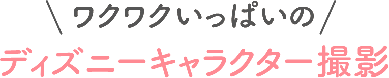 ワクワクいっぱいのディズ二ーキャラクター撮影