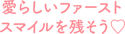 愛らしいファーストスマイルを残そう♡