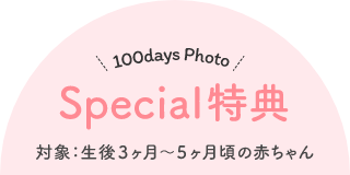 100days Photo Special特典 対象:生後3ヶ月〜5ヶ月頃の赤ちゃん