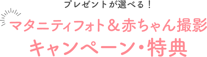 はじめての撮影でも安心!プレゼントが選べる!マタニティフォト&赤ちゃん撮影 キャンペーン・特典
