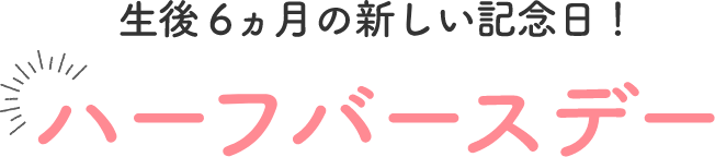 生後6ヶ月の新しい記念日!ハーフバースデー