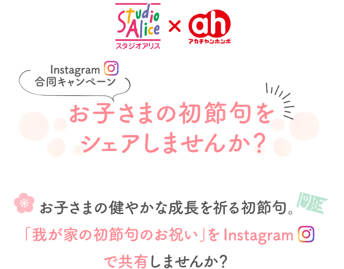 スタジオアリス×アカチャンホンポ Instagram合同キャンペーン お子様の初節句をシェアしませんか?お子様の健やかな成長を祈る初節句。「我が家の初節句のお祝い」をInstagramで共有しませんか?