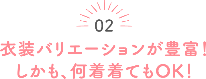 02 衣装バリエーションが豊富！しかも、何着着てもOK！