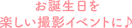 お誕生日を楽しい撮影イベントに♪