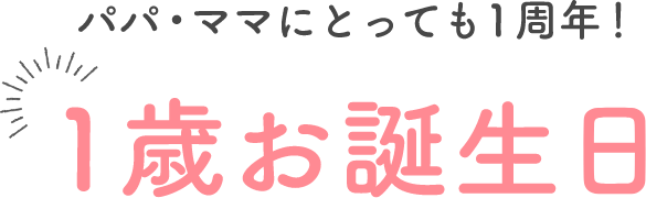 パパ・ママにとっても1周年！1歳お誕生日