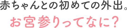 赤ちゃんとの初めての外出。お宮参りってなに？