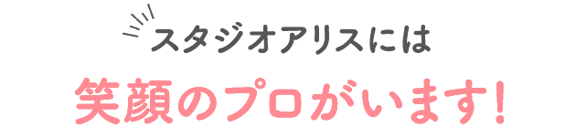 スタジオアリスには笑顔のプロがいます！