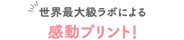 世界最大級ラボによる感動プリント!