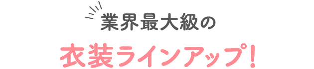 業界最大級の衣装ラインアップ!