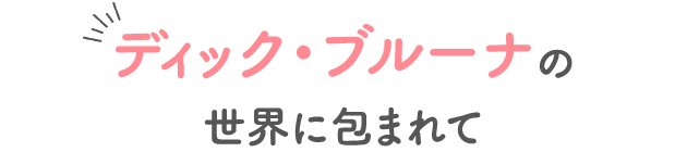 ディック・ブルーナの世界に包まれて
