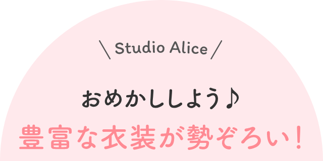Studio Alice おめかししよう♪豊富な衣装が勢ぞろい!