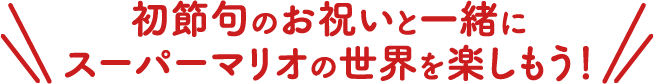 初節句のお祝いと一緒にスーパーマリオの世界を楽しもう！