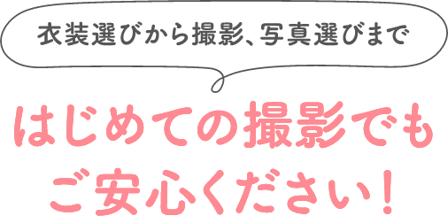 衣装選びから撮影、写真選びまで はじめての撮影でもご安心ください！