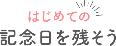 はじめての記念日を残そう