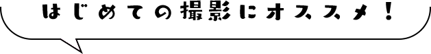 はじめての撮影にオススメ！