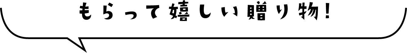 もらって嬉しい贈り物！