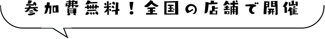 参加費無料！全国の店舗で開催