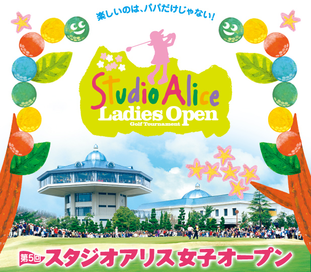 楽しいのは、パパだけじゃない!StudioAlice LadiesOpen Golf Tourtournament
第5回スタジオアリス女子オープン