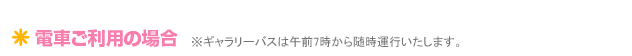 電車ご利用の場合※ギャラリーバスは午前7時から随時運行いたします。