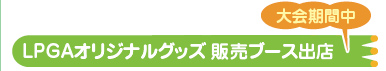 大会期間中 LPGAオリジナルグッズ 販売ブース出店