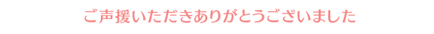 ご声援いただきありがとうございました。