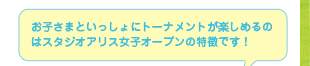 お子さまといっしょにトーナメントが楽しめるのはスタジオアリス女子オープンの特徴です！