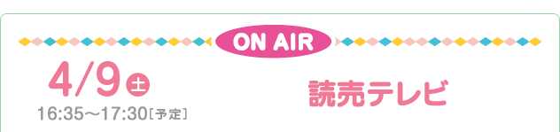4/9(土)　16：00～16：55［予定］読売テレビ