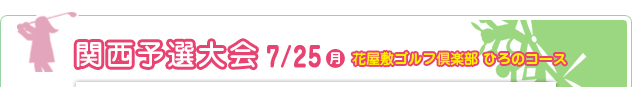 関西予選大会 7/25（月）　花屋敷ゴルフ倶楽部 ひろのコース