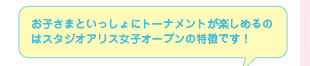 お子さまといっしょにトーナメントが楽しめるのはスタジオアリス女子オープンの特徴です！