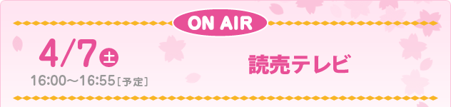 4/7(土) 16：00～16：55［予定］読売テレビ